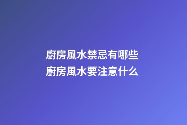 廚房風水禁忌有哪些 廚房風水要注意什么